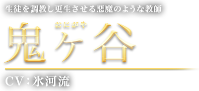 生徒を調教し更生させる悪魔のような教師 鬼ヶ谷 CV：氷河流